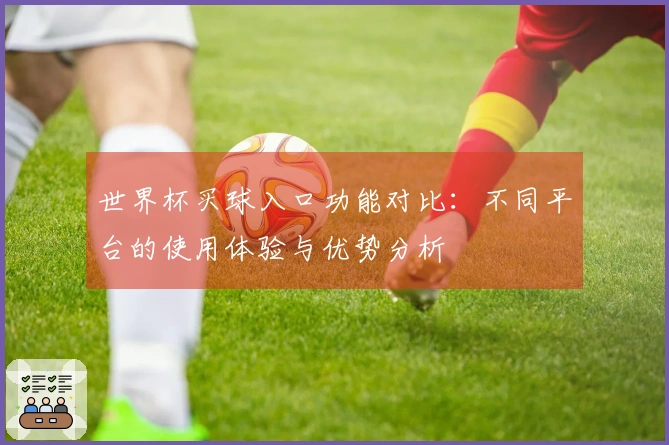世界杯买球入口功能对比：不同平台的使用体验与优势分析