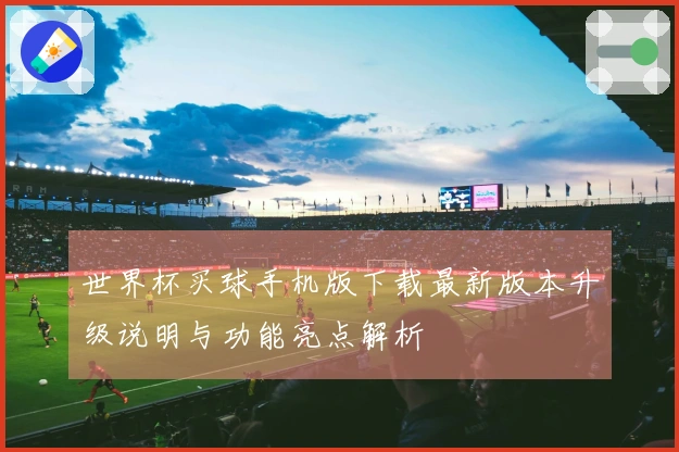 世界杯买球手机版下载最新版本升级说明与功能亮点解析