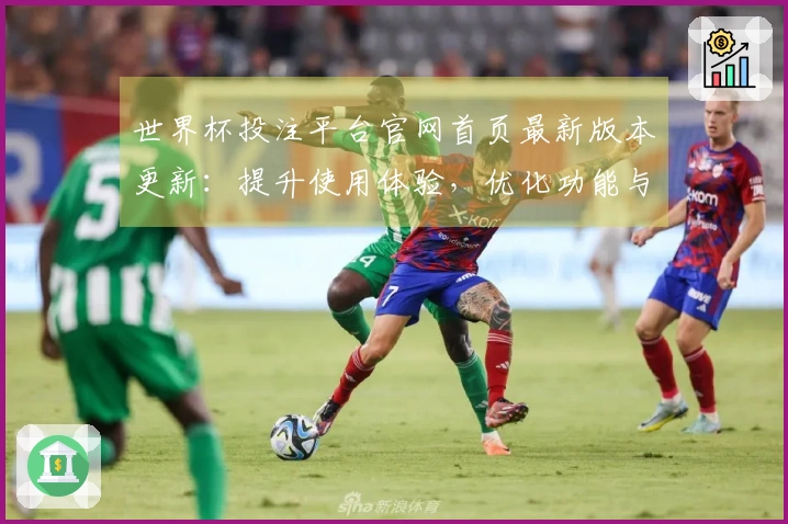 世界杯投注平台官网首页最新版本更新:提升使用体验,优化功能与操作指南