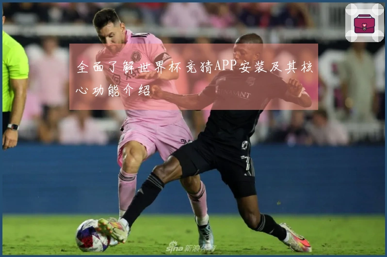 全面了解世界杯竞猜APP安装及其核心功能介绍