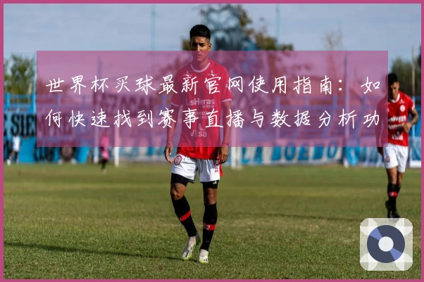 世界杯买球最新官网使用指南：如何快速找到赛事直播与数据分析功能