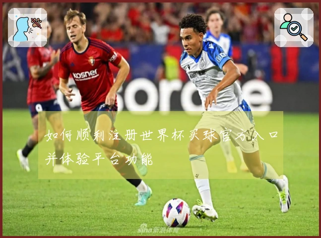 如何顺利注册世界杯买球官方入口并体验平台功能