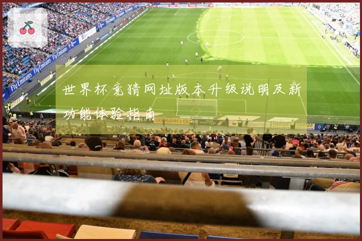 世界杯竞猜网址版本升级说明及新功能体验指南