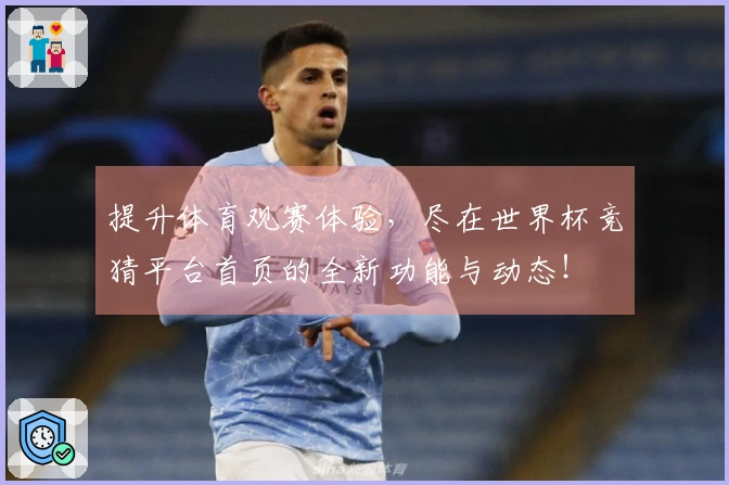 提升体育观赛体验，尽在世界杯竞猜平台首页的全新功能与动态！
