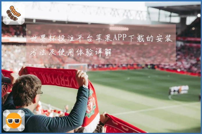 世界杯投注平台苹果APP下载的安装方法及使用体验详解