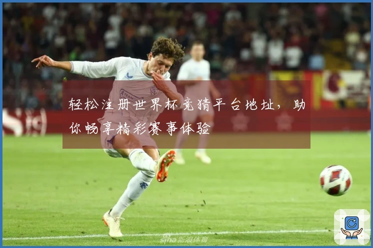 轻松注册世界杯竞猜平台地址，助你畅享精彩赛事体验